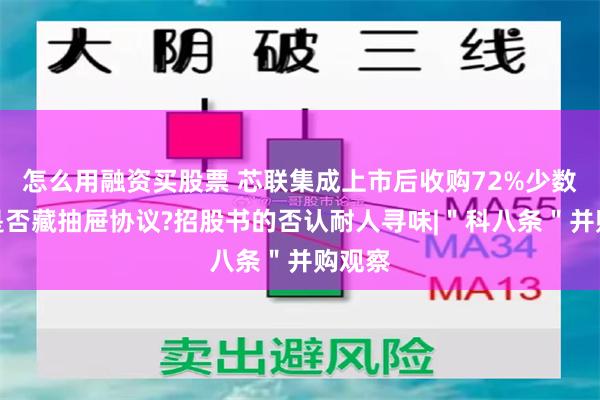 怎么用融资买股票 芯联集成上市后收购72%少数股权是否藏抽屉协议?招股书的否认耐人寻味|＂科八条＂并购观察