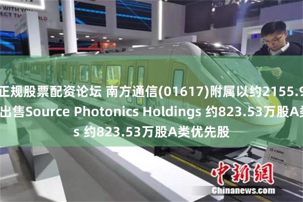 正规股票配资论坛 南方通信(01617)附属以约2155.92万美元出售Source Photonics Holdings 约823.53万股A类优先股