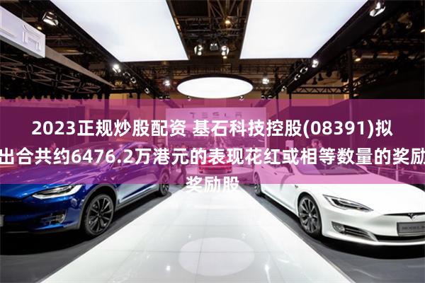 2023正规炒股配资 基石科技控股(08391)拟授出合共约6476.2万港元的表现花红或相等数量的奖励股