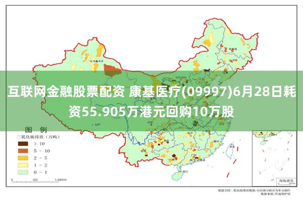 互联网金融股票配资 康基医疗(09997)6月28日耗资55.905万港元回购10万股