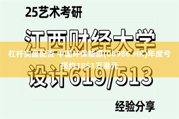 杠杆实盘配资 中国环保能源(00986.HK)年度亏损约1851万港元