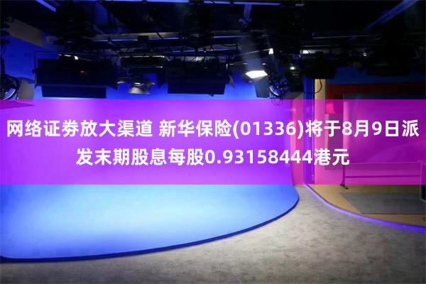 网络证劵放大渠道 新华保险(01336)将于8月9日派发末期股息每股0.93158444港元