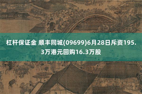 杠杆保证金 顺丰同城(09699)6月28日斥资195.3万港元回购16.3万股