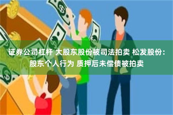 证券公司杠杆 大股东股份被司法拍卖 松发股份：股东个人行为 质押后未偿债被拍卖