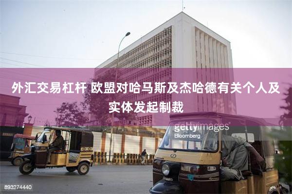 外汇交易杠杆 欧盟对哈马斯及杰哈德有关个人及实体发起制裁