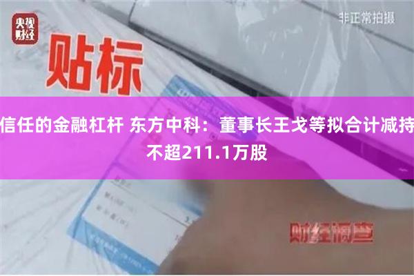 信任的金融杠杆 东方中科：董事长王戈等拟合计减持不超211.1万股