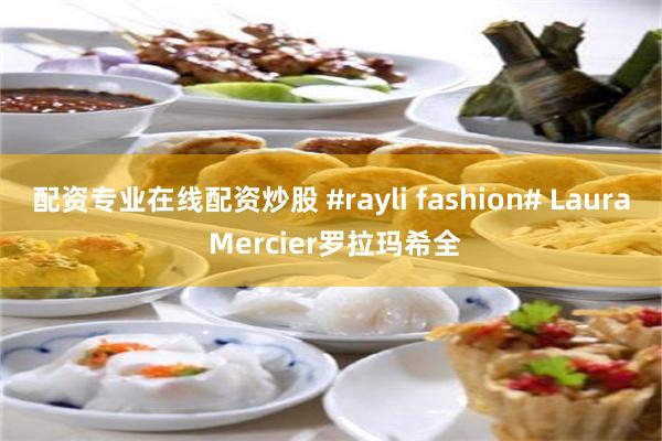 配资专业在线配资炒股 #rayli fashion# Laura Mercier罗拉玛希全