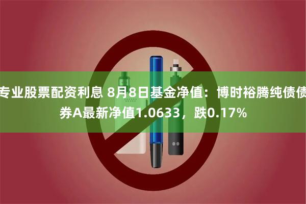 专业股票配资利息 8月8日基金净值：博时裕腾纯债债券A最新净值1.0633，跌0.17%