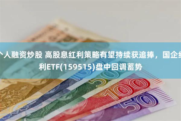 个人融资炒股 高股息红利策略有望持续获追捧，国企红利ETF(159515)盘中回调蓄势