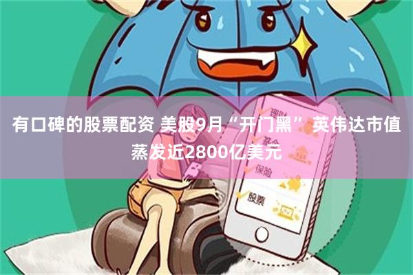 有口碑的股票配资 美股9月“开门黑” 英伟达市值蒸发近2800亿美元