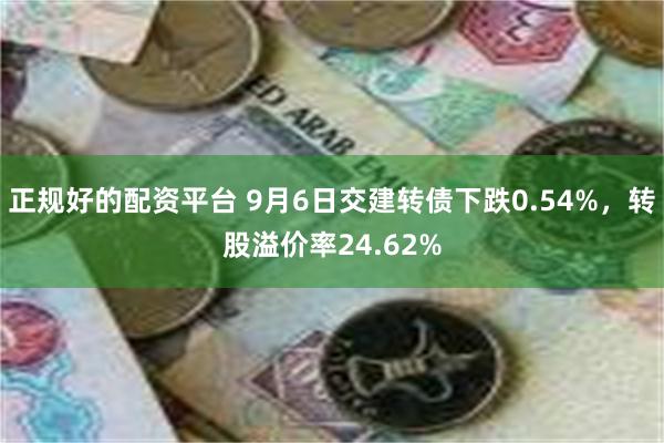 正规好的配资平台 9月6日交建转债下跌0.54%，转股溢价率24.62%