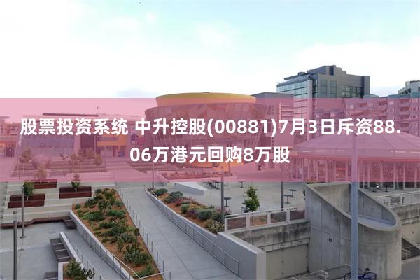 股票投资系统 中升控股(00881)7月3日斥资88.06万港元回购8万股