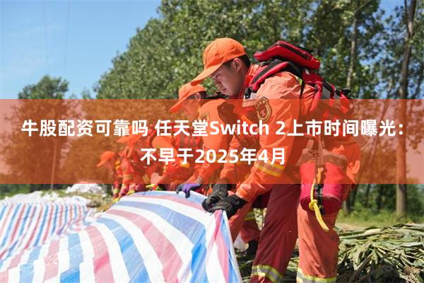 牛股配资可靠吗 任天堂Switch 2上市时间曝光：不早于2025年4月