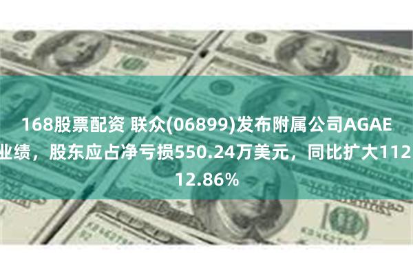 168股票配资 联众(06899)发布附属公司AGAE中期业绩，股东应占净亏损550.24万美元，同