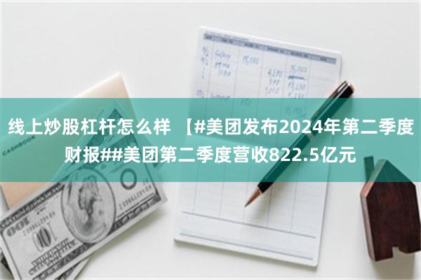 线上炒股杠杆怎么样 【#美团发布2024年第二季度财报##美团第二季度营收822.5亿元