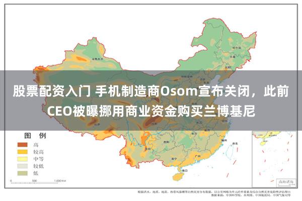 股票配资入门 手机制造商Osom宣布关闭，此前CEO被曝挪用商业资金购买兰博基尼