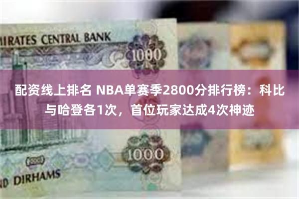 配资线上排名 NBA单赛季2800分排行榜：科比与哈登各1次，首位玩家达成4次神迹