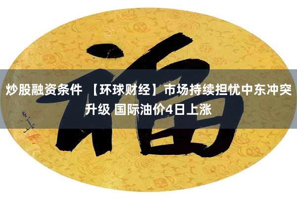 炒股融资条件 【环球财经】市场持续担忧中东冲突升级 国际油价4日上涨