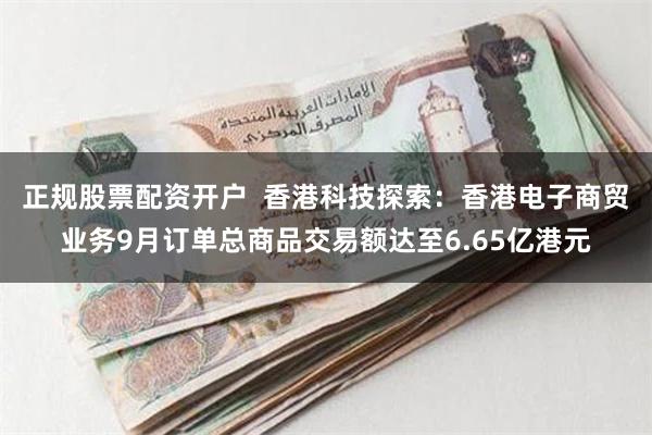 正规股票配资开户  香港科技探索：香港电子商贸业务9月订单总商品交易额达至6.65亿港元