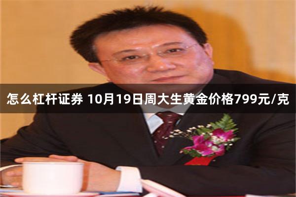 怎么杠杆证券 10月19日周大生黄金价格799元/克