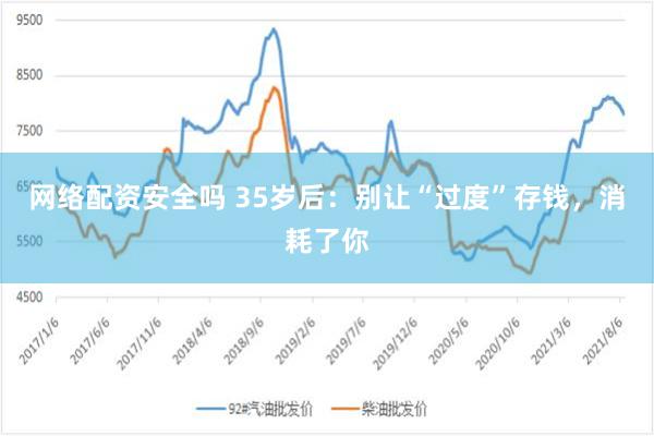 网络配资安全吗 35岁后：别让“过度”存钱，消耗了你