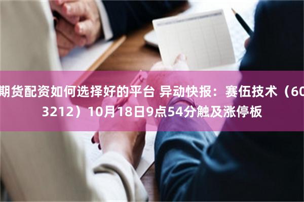 期货配资如何选择好的平台 异动快报：赛伍技术（603212）10月18日9点54分触及涨停板