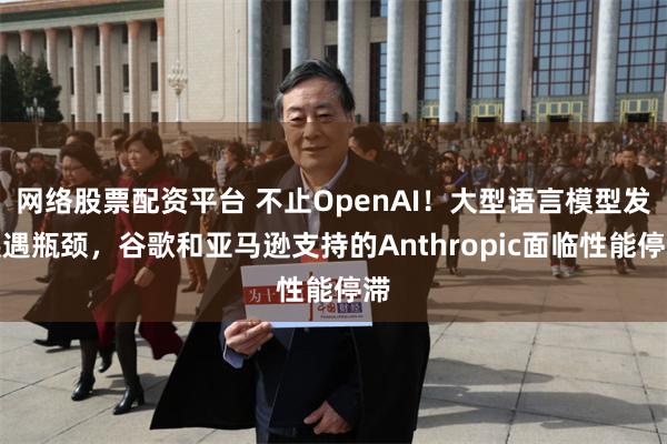 网络股票配资平台 不止OpenAI！大型语言模型发展遇瓶颈，谷歌和亚马逊支持的Anthropic面临