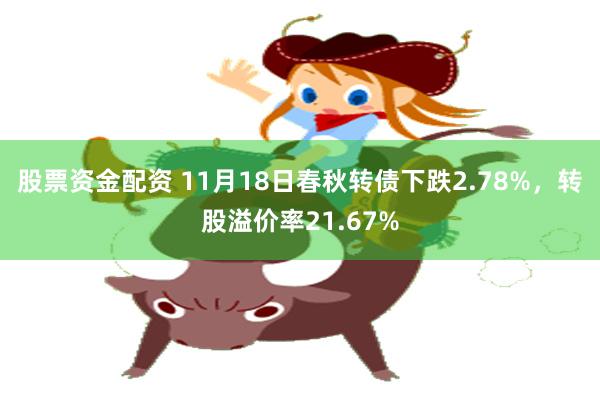 股票资金配资 11月18日春秋转债下跌2.78%，转股溢价率21.67%