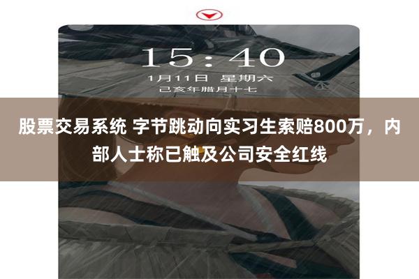 股票交易系统 字节跳动向实习生索赔800万，内部人士称已触及公司安全红线