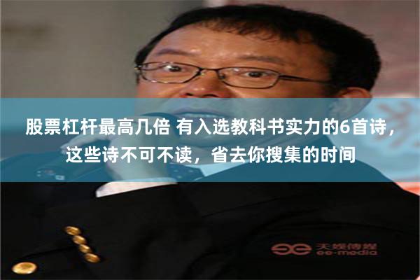 股票杠杆最高几倍 有入选教科书实力的6首诗，这些诗不可不读，省去你搜集的时间