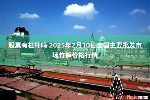 股票有杠杆吗 2025年2月10日全国主要批发市场竹笋价格行情