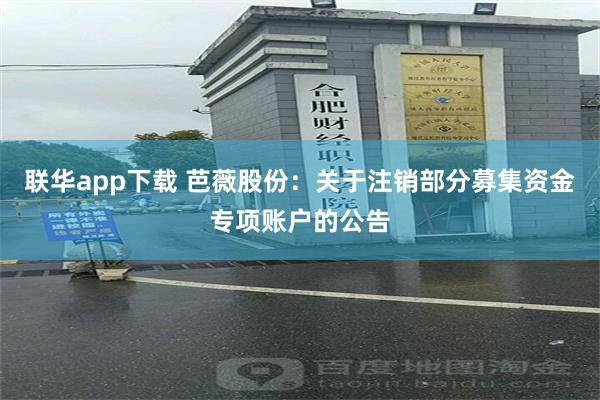 联华app下载 芭薇股份：关于注销部分募集资金专项账户的公告